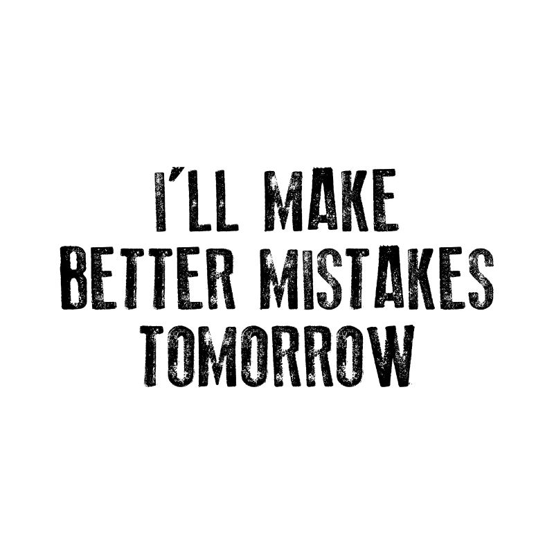 I'LL MAKE BETTER MISTAKES TOMORROW