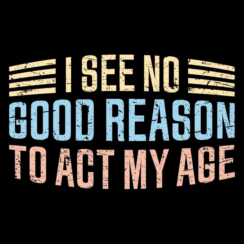 I See No Good Reason To Act My Age Lustiger Witz