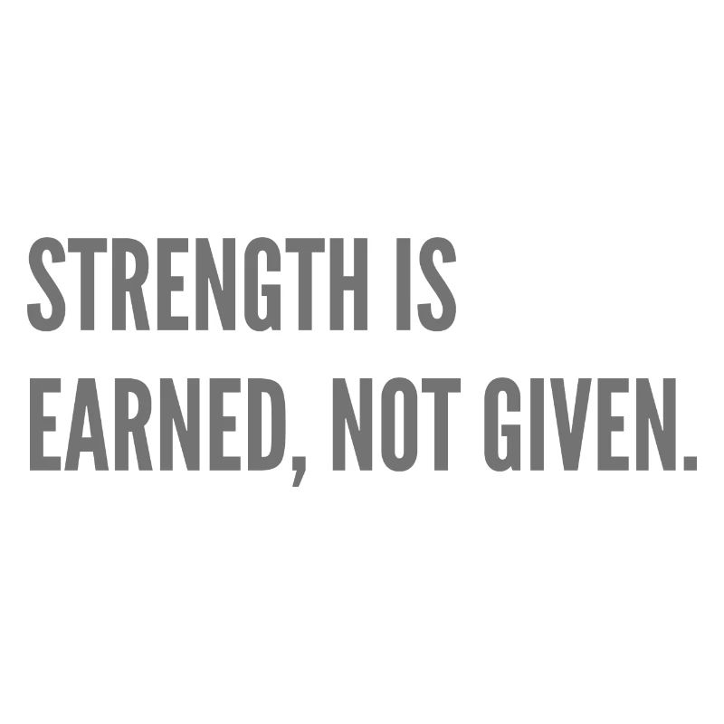 Strenght is earned, not given.