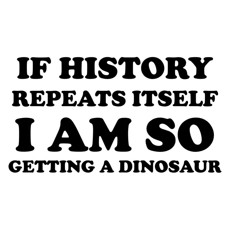 If history repeats itself I am so getting a dino