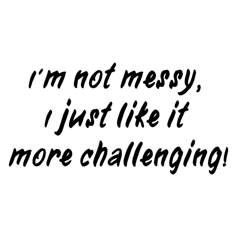 I´m not messy - I just like it more challenging