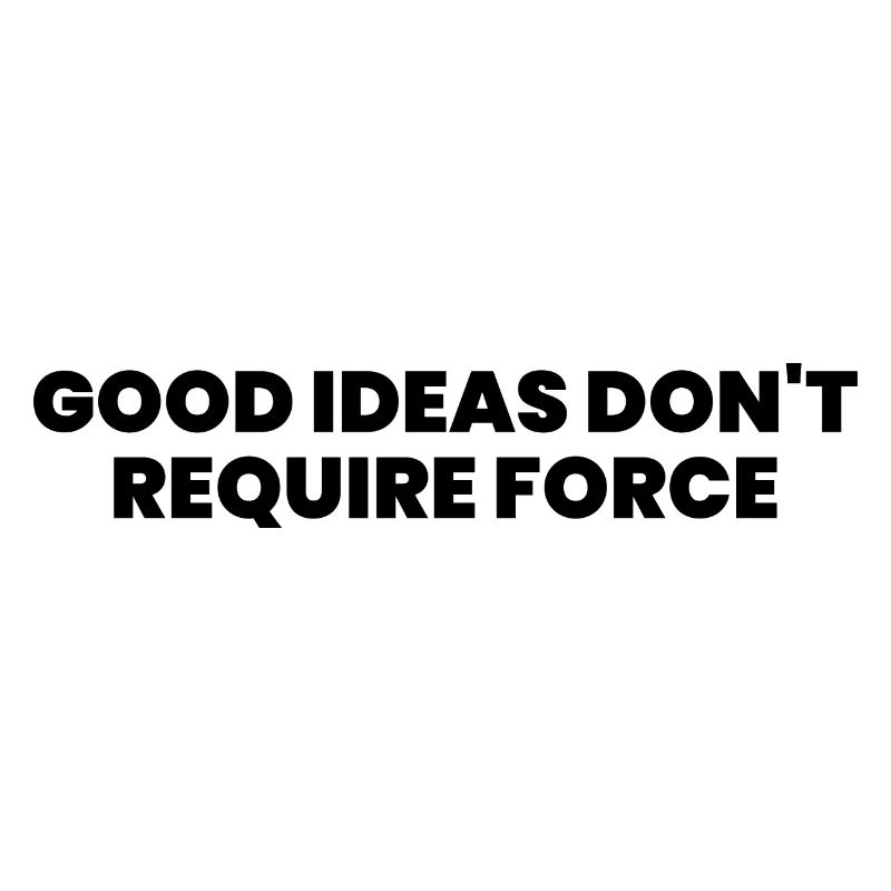 Good ideas don't require force