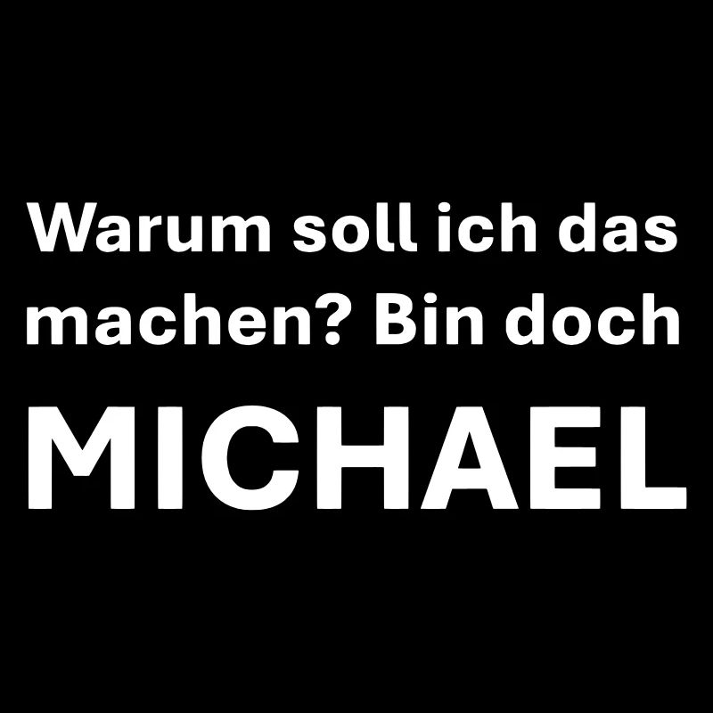 Warum soll ich das machen bin doch Michael