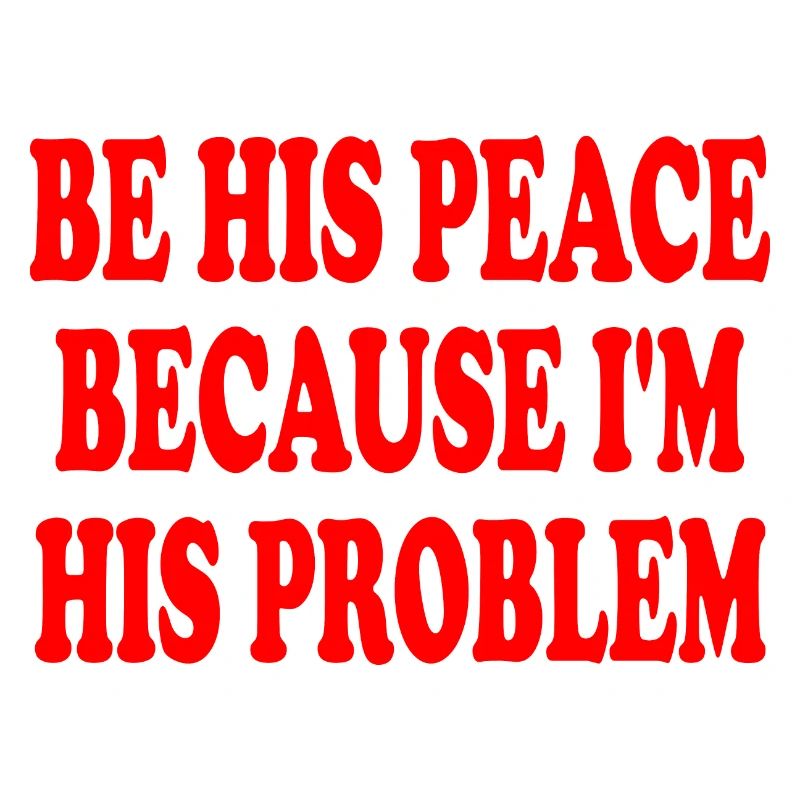 be his peace because im his problem