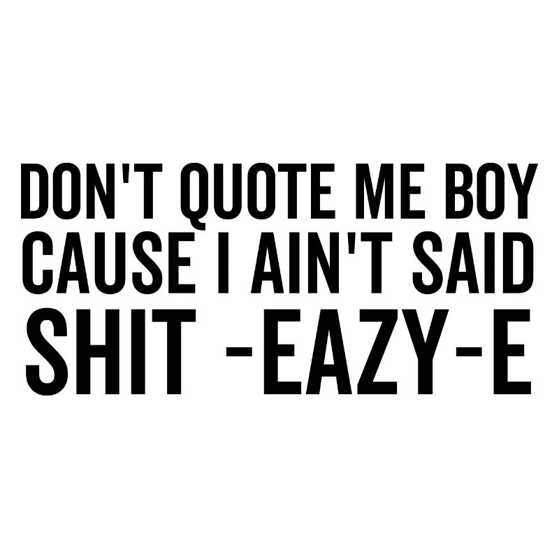 Don't Quote Me Boy Cause I Ain't Said Shit Eazy-E