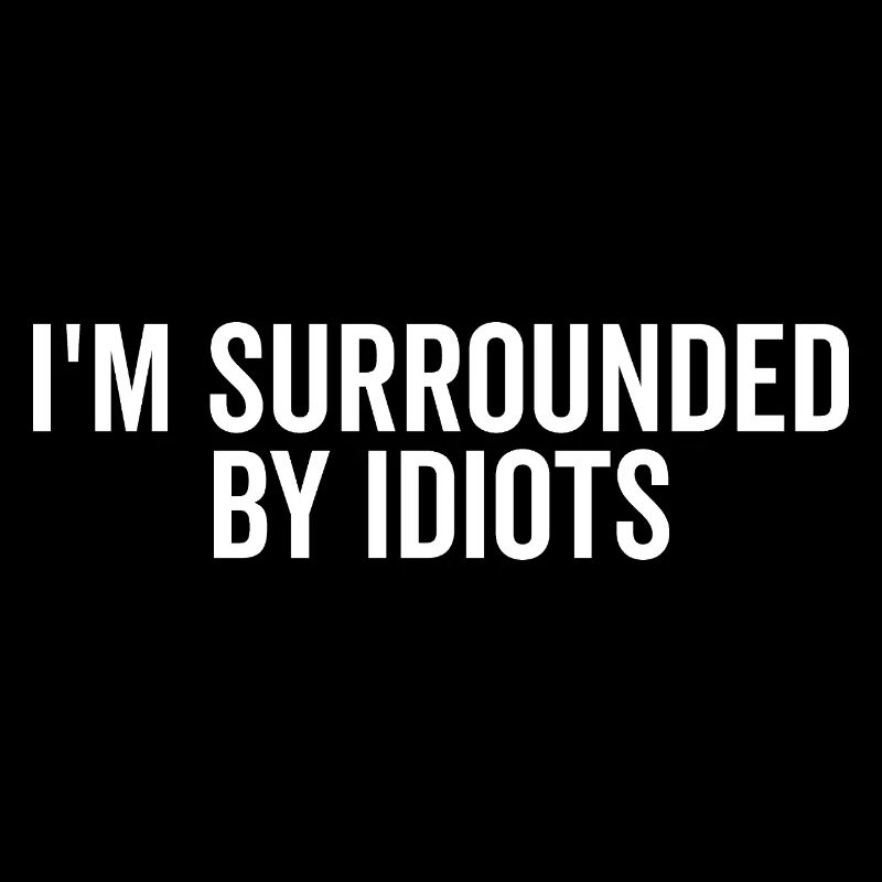 I’m Surrounded by Idiots