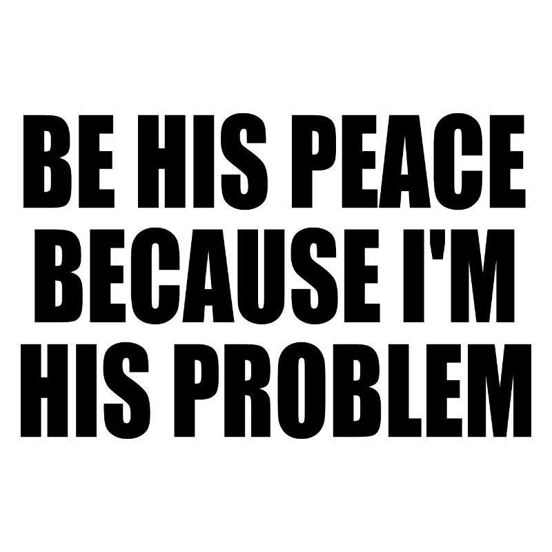 be his peace because im his problem