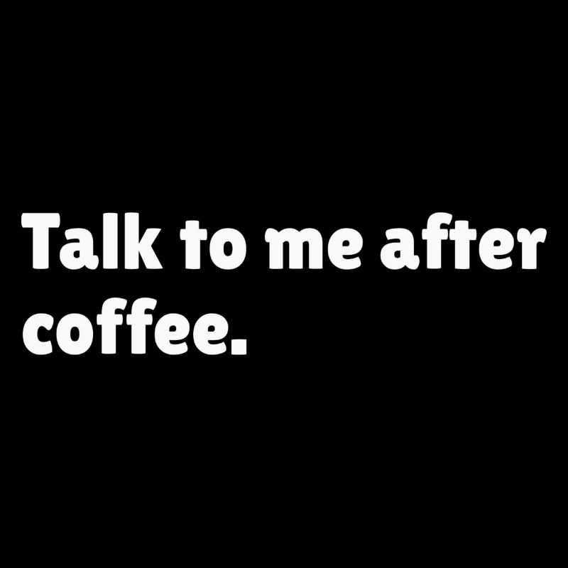 Talk to me after coffee