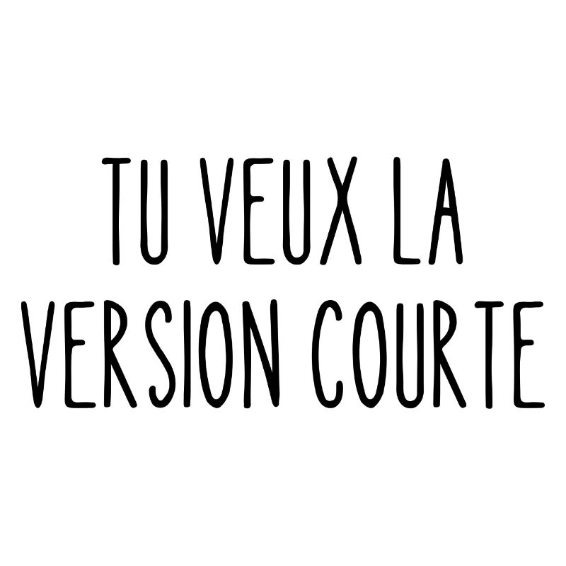 tu veux la version courte