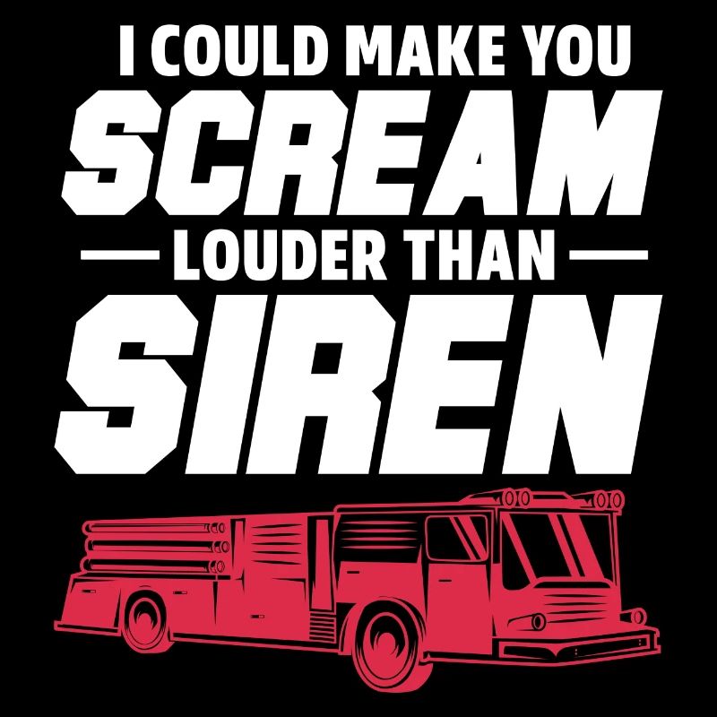 I could make you scream louder than siren