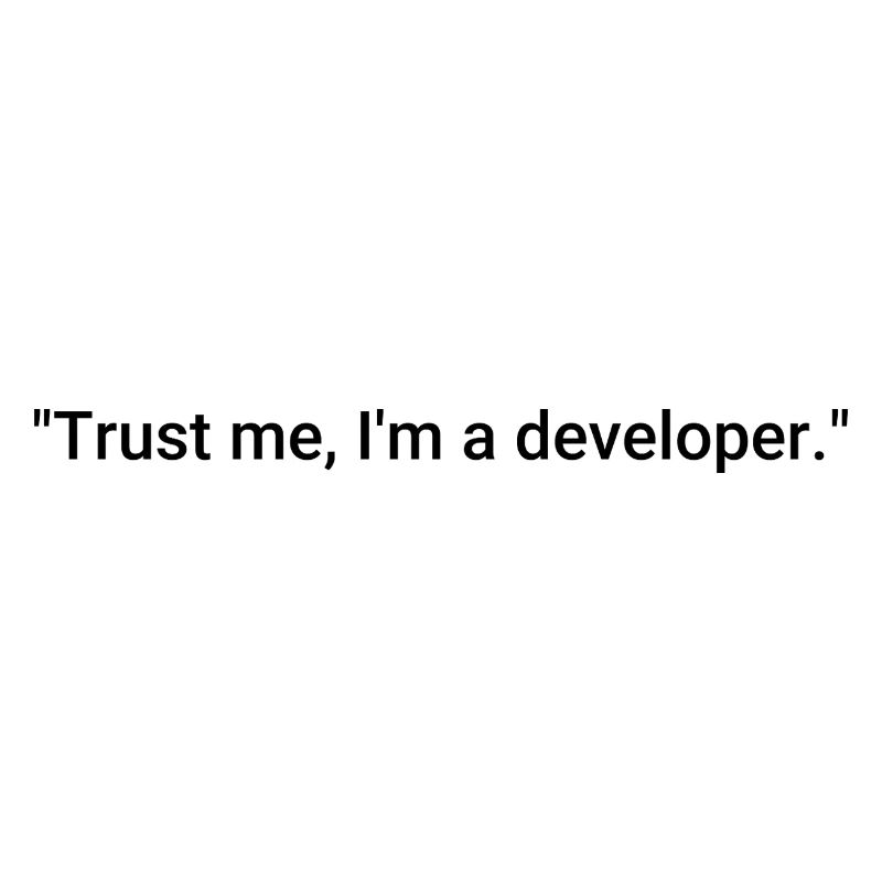 Trust me, I'm a developer.