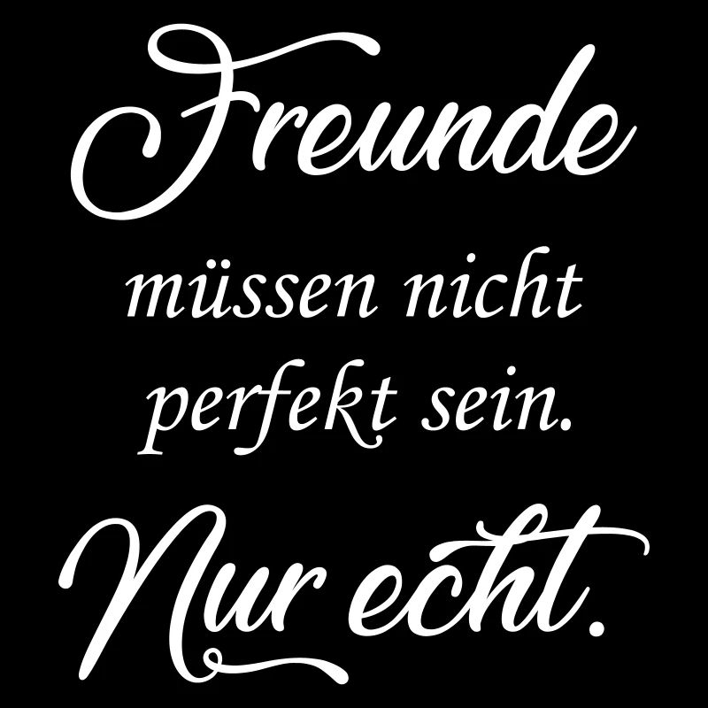 Freunde müssen nicht perfekt sein. Nur echt!