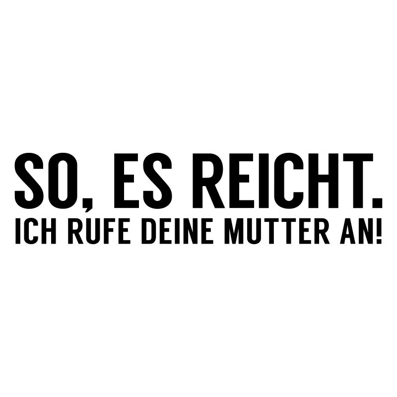 Es reicht ich rufe Deine Mutter an