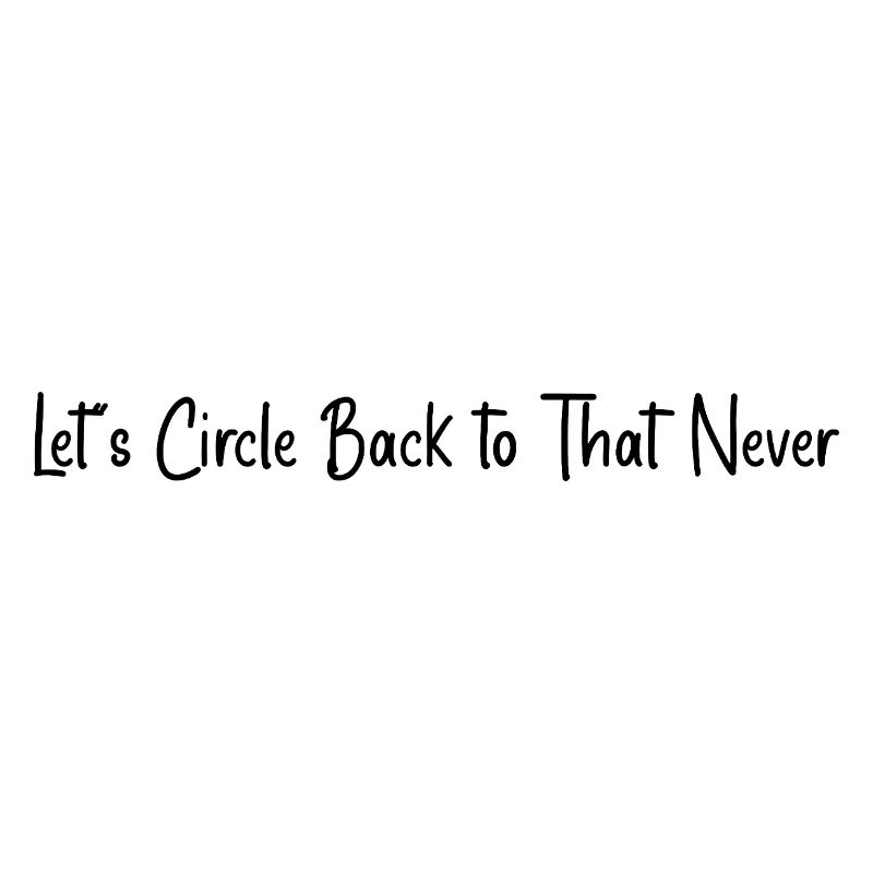 Let’s circle back to that never