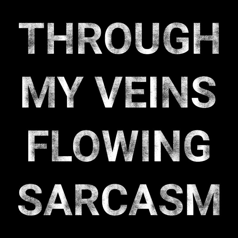 Through my veins flowing Sarcasm