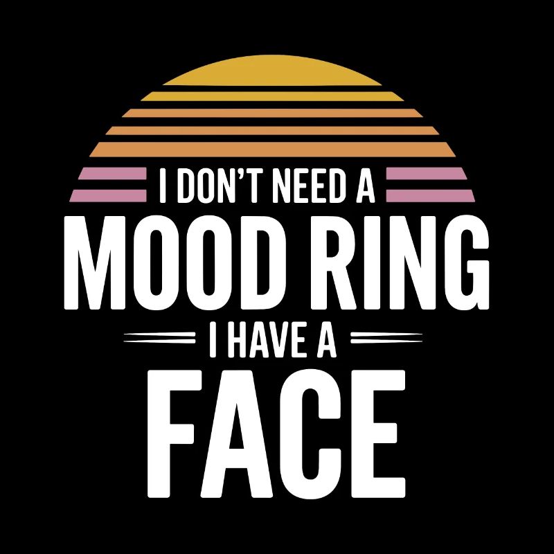 I don't need a mood ring I have a face