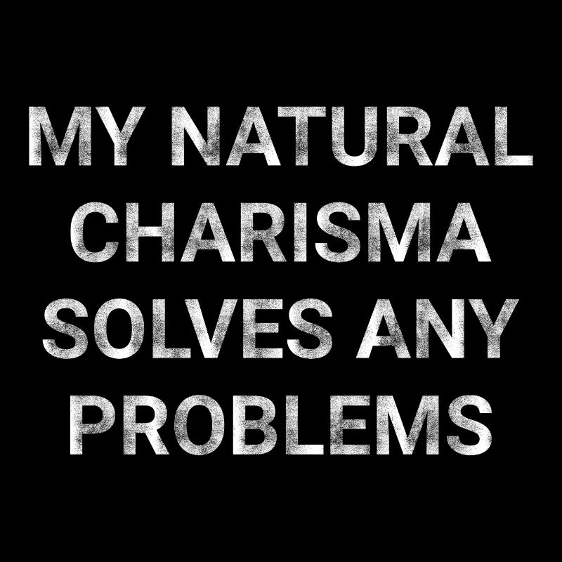 My natural charisma solves any problems