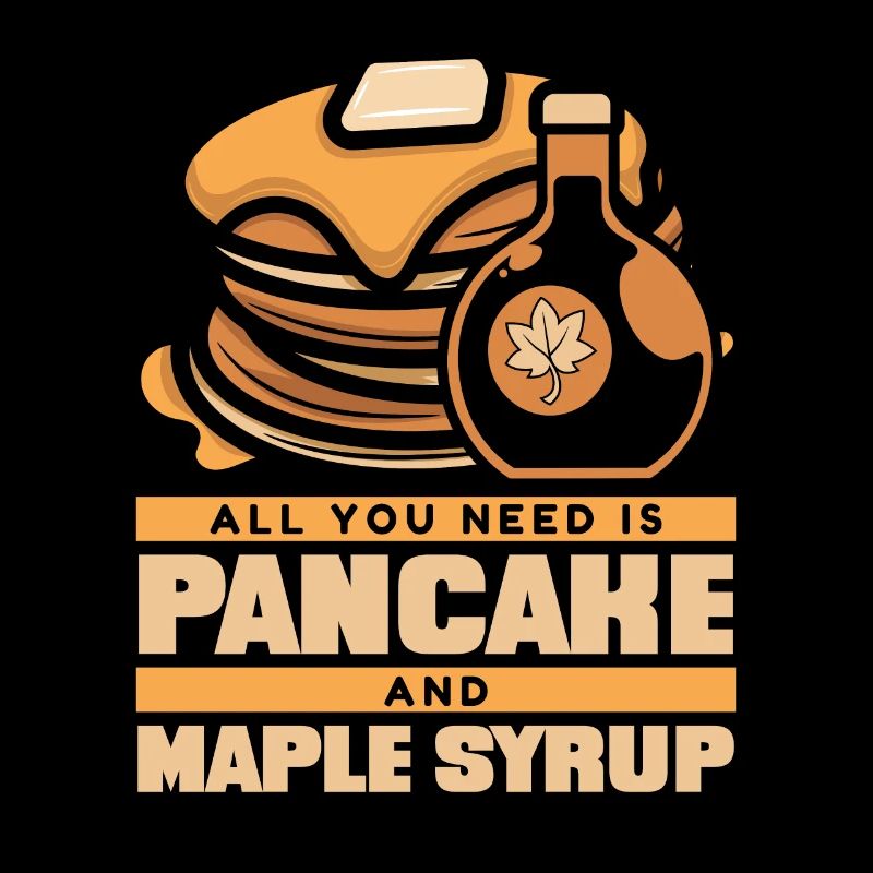 All You Need Is Pancake And Maple Syrup Lover