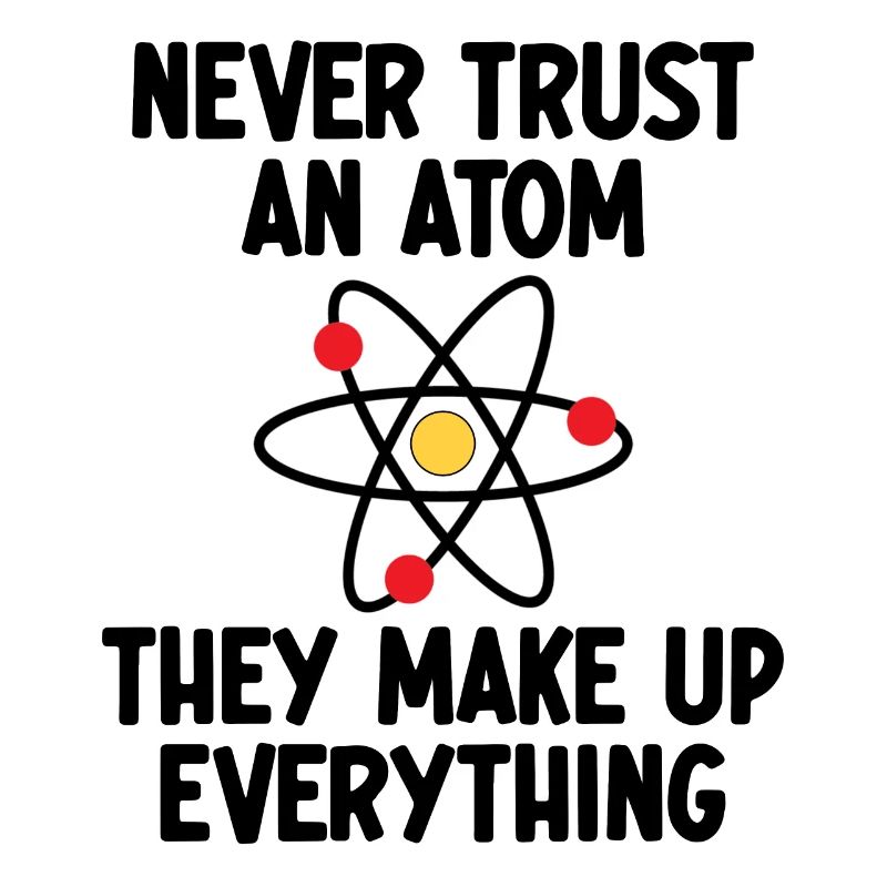 Never Trust An Atom. They Make Up Everything.