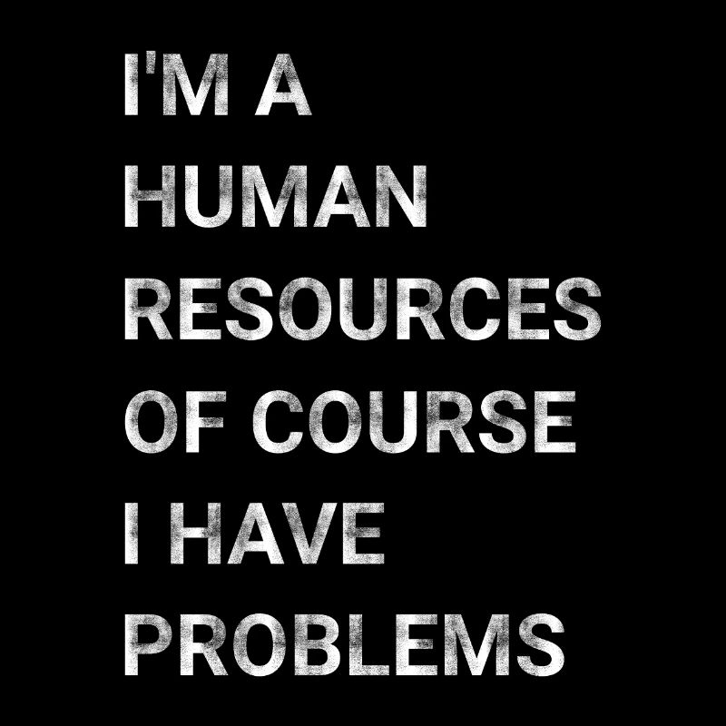 I m A Human Resources Of Course I Have Problems