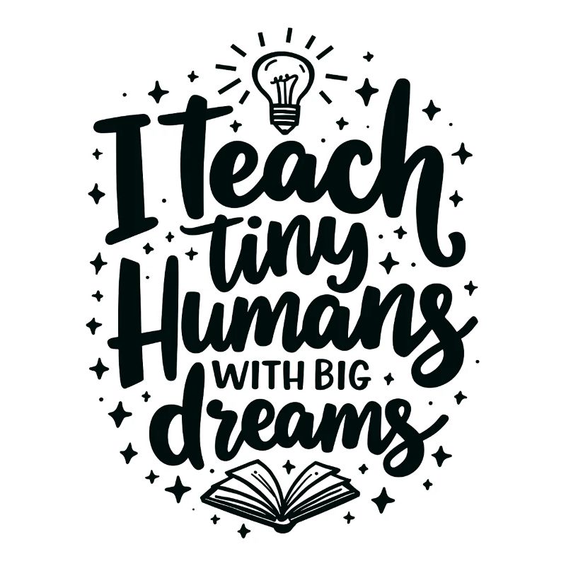 I Teach Tiny Humans Big Dreams Teacher Educator