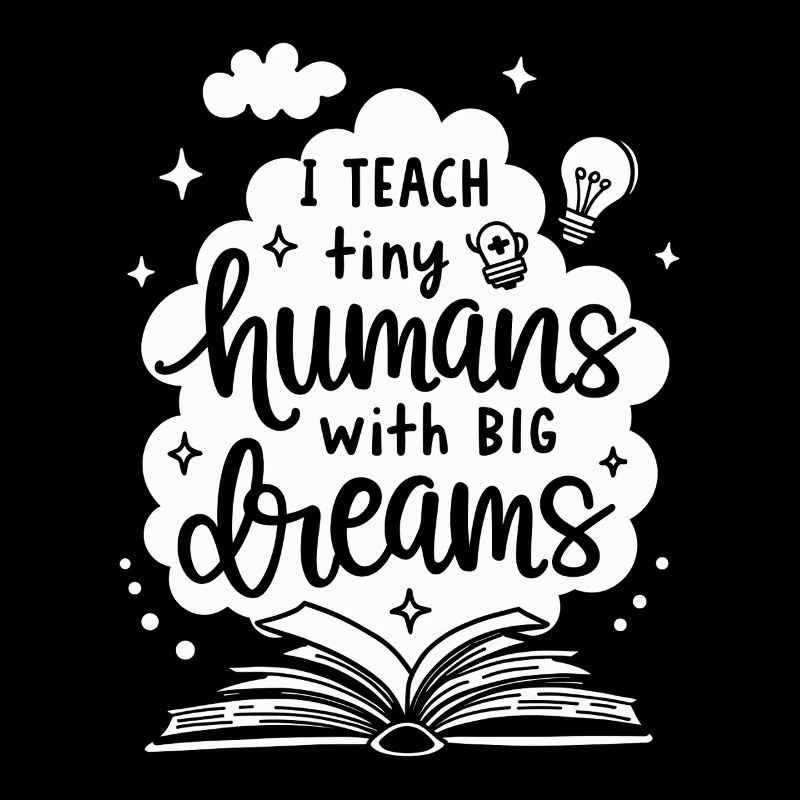 I Teach Tiny Humans Big Dreams Teacher Educator
