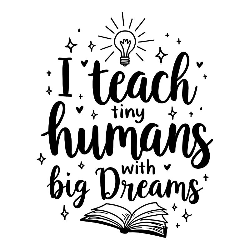 I Teach Tiny Humans Big Dreams Teacher Educator