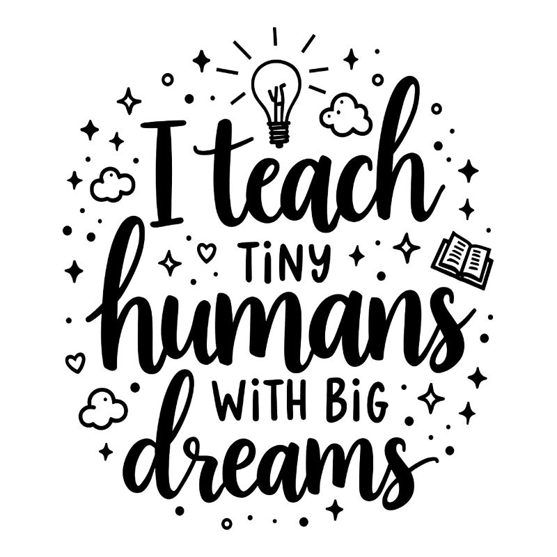 I Teach Tiny Humans Big Dreams Teacher Educator