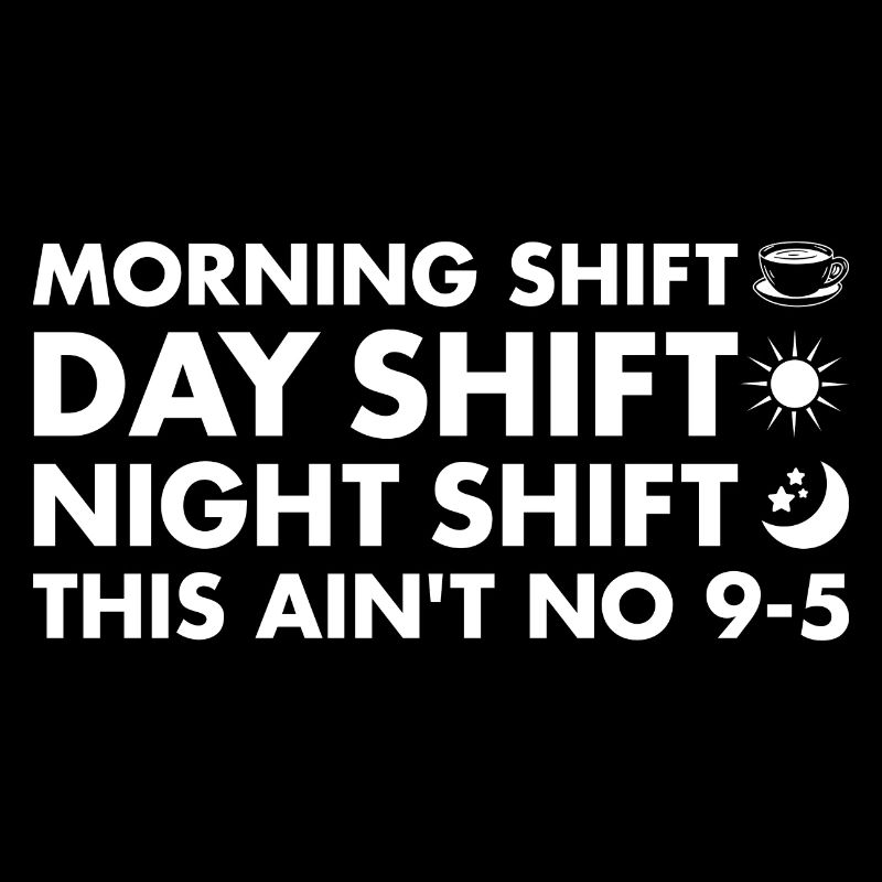 Morning Shift Day Shift Night Shift This Aint 9-5