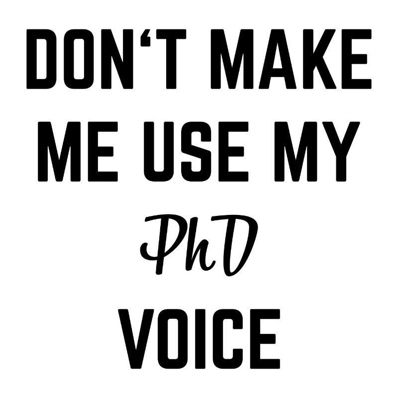 Don`t make me use my Phd Voice Doktor Geschenk