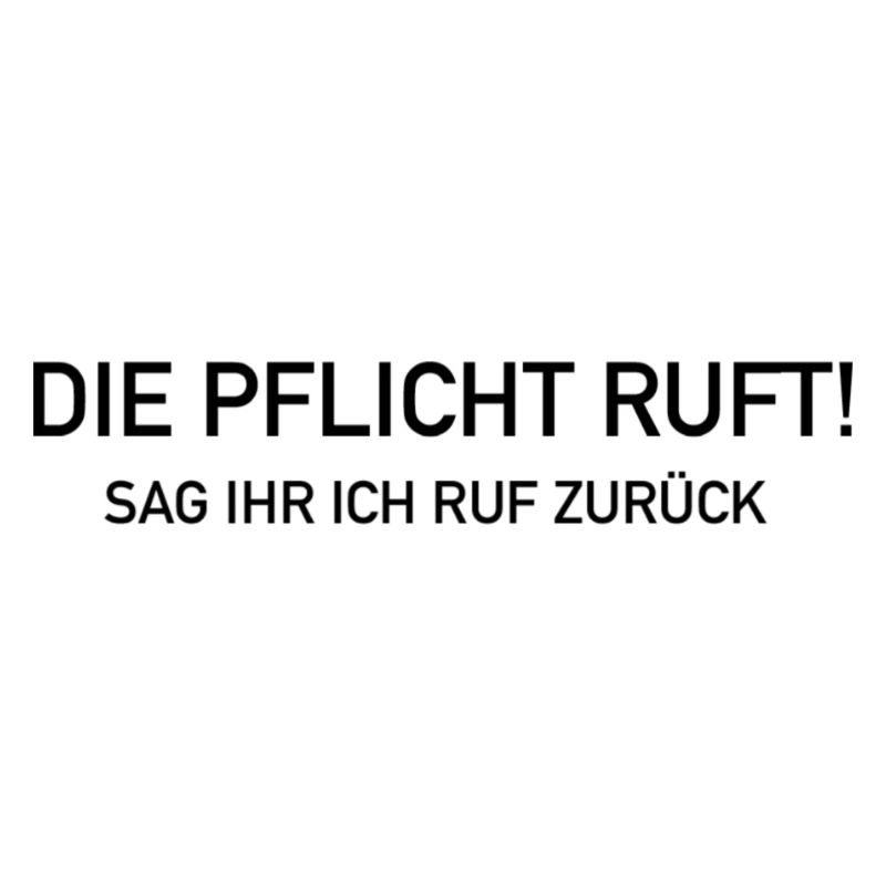 Die Pflicht ruft sag ihr ich ruf zurück
