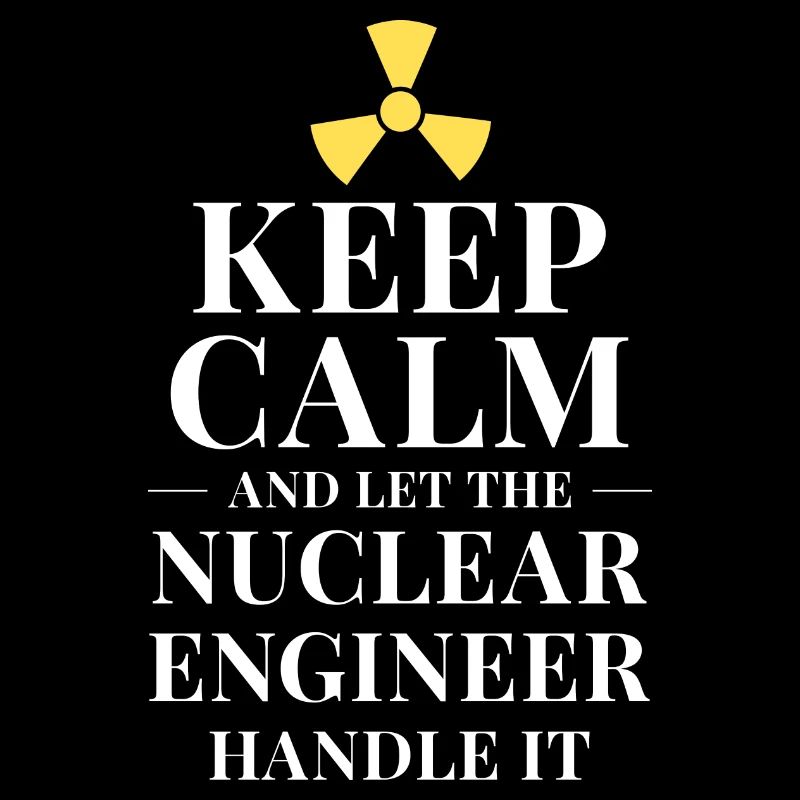 Keep calm and let the nuclear engineer handle it