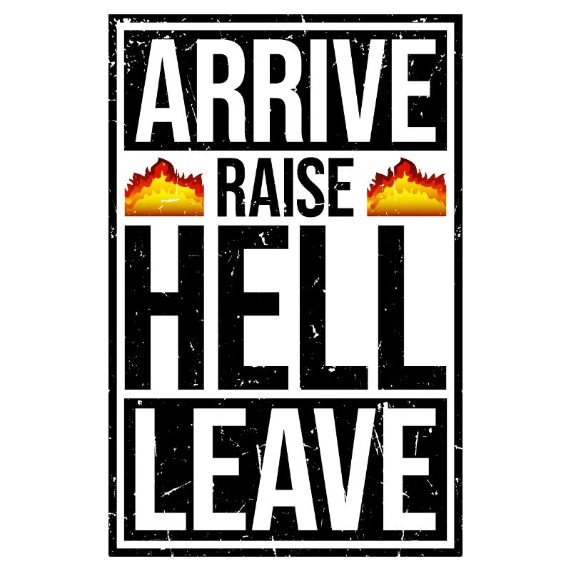 Arrive Raise Hell Leave Arrive and all hell breaks loose