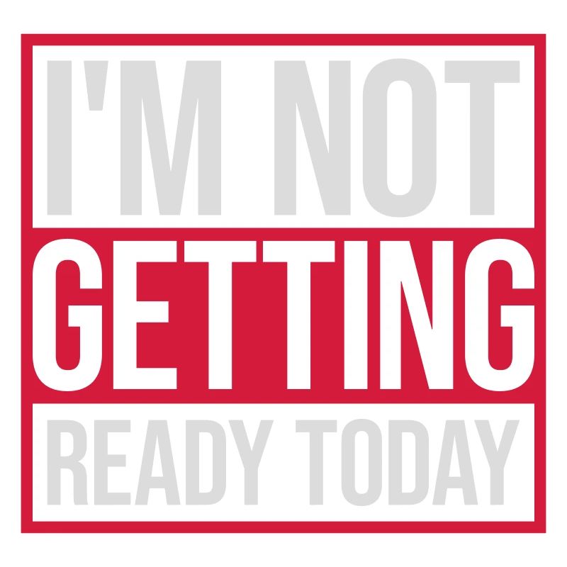 not getting ready today