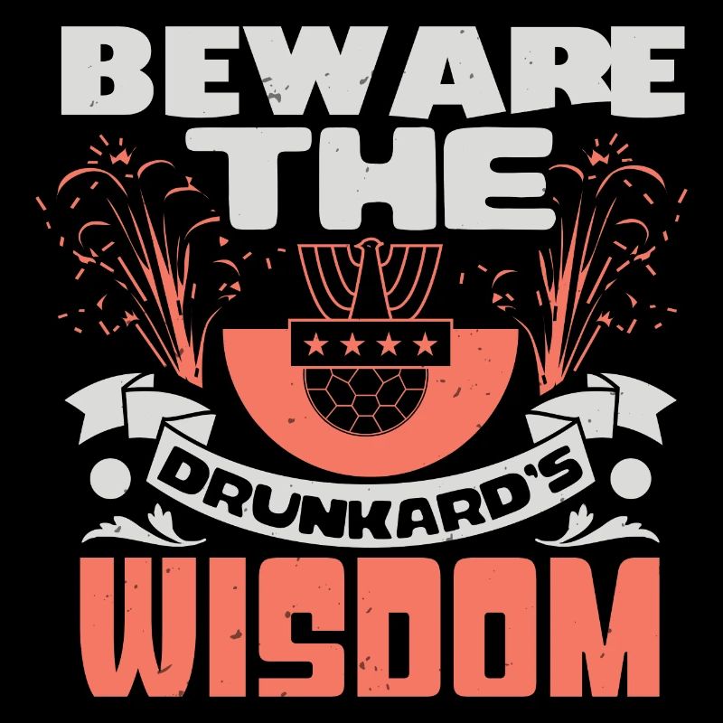 BEWARE THE DRUNKARD'S WISDOM