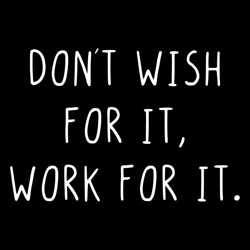 Dont wish for it work for it