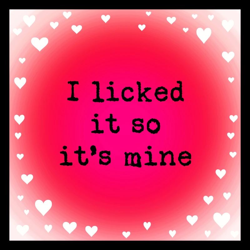 I licked it so it's mine