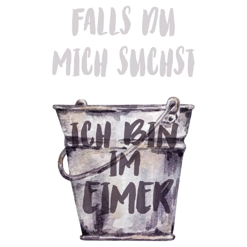 Falls du mich suchst, ich bin im Eimer