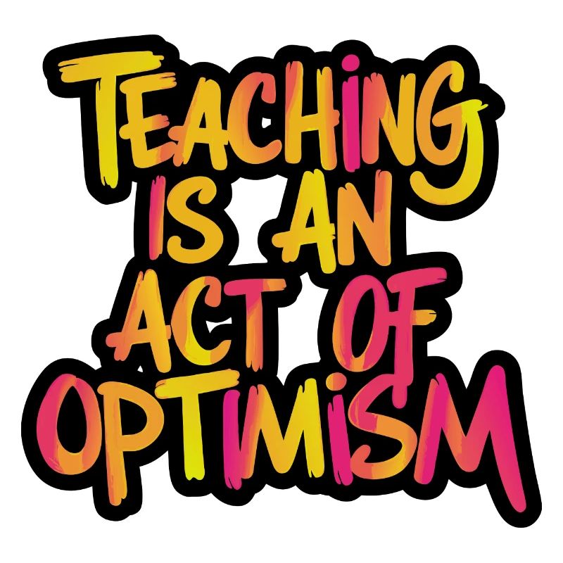 Teaching is optimism, being optimistic