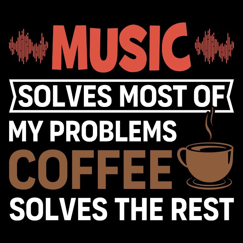 Music solves my problems, coffee solves the rest
