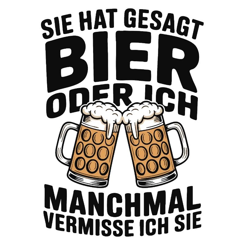 Sie hat gesagt: Bier oder ich. Ich vermisse Sie