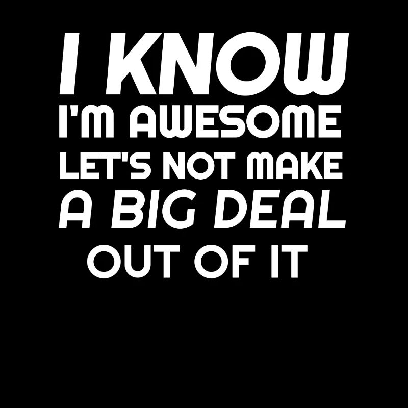I know I'm awesome let's not talk about it