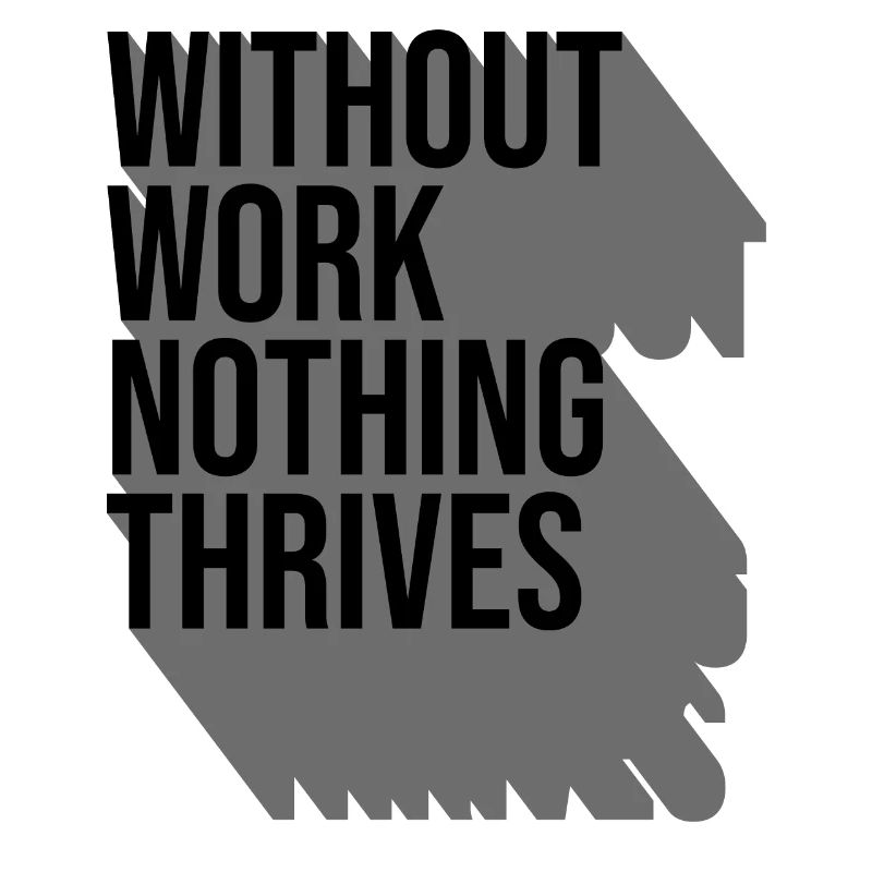 Without Work Nothing Thrives