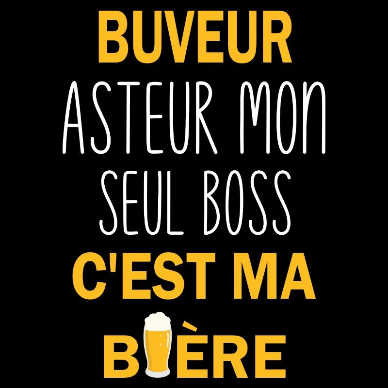 Buveur asteur mon seul boss c'est ma bière