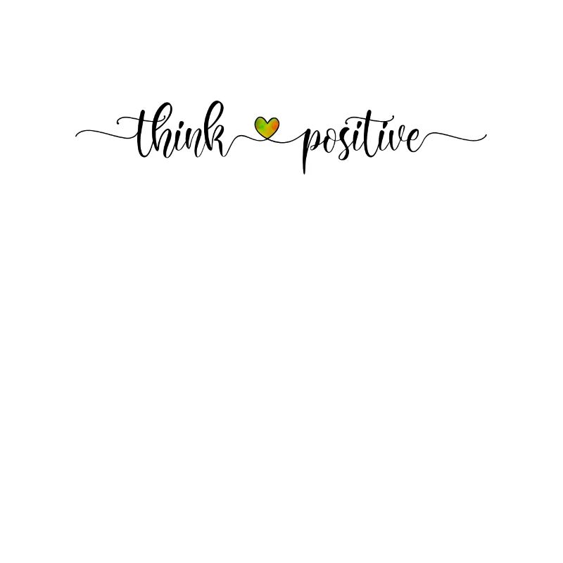 Think positive - be happy and optimistic