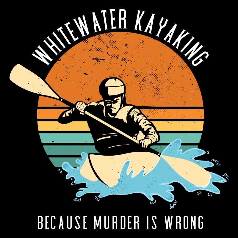 Whitewater Kayaking Because Murder Is Wrong