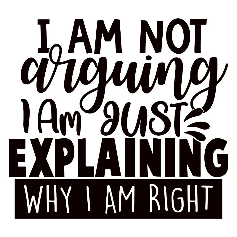 I Am Not Arguing I Am Just Explaining Why Right
