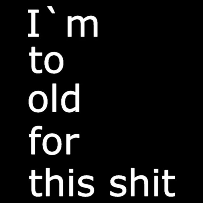 I m to old for this shit 1