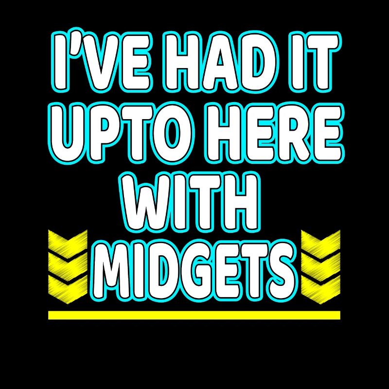 I've Had It Up To Here With Midgets" tee design