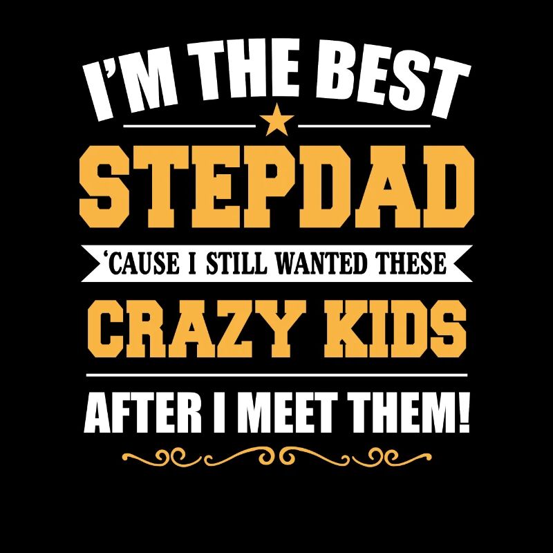 Best Step Dad Because I Still Wanted These Crazy